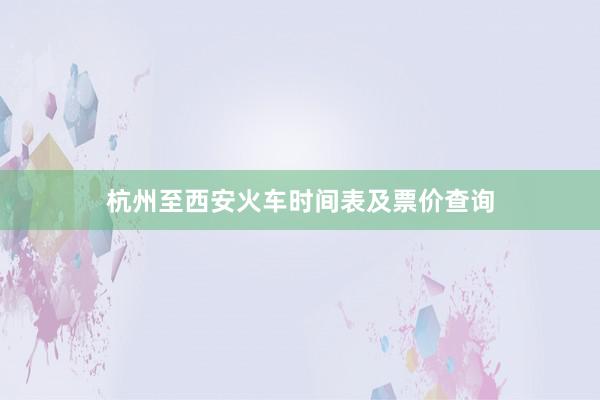 杭州至西安火车时间表及票价查询
